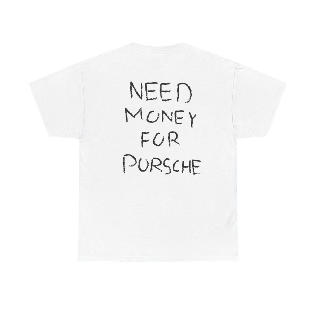 NEED MONEY FOR PORSCHE (BACKPRINT)- Graphic Tee
